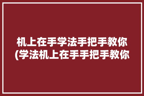 机上在手学法手把手教你(学法机上在手手把手教你学习)