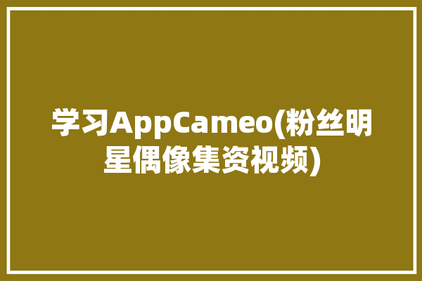 学习AppCameo(粉丝明星偶像集资视频)「专注明星偶像」