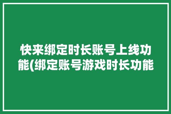 快来绑定时长账号上线功能(绑定账号游戏时长功能)