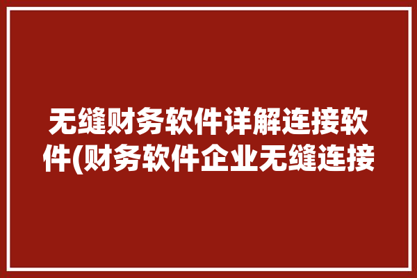 无缝财务软件详解连接软件(财务软件企业无缝连接数据)