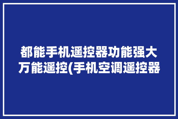 都能手机遥控器功能强大万能遥控(手机空调遥控器遥控万能)「手机全能空调遥控器」