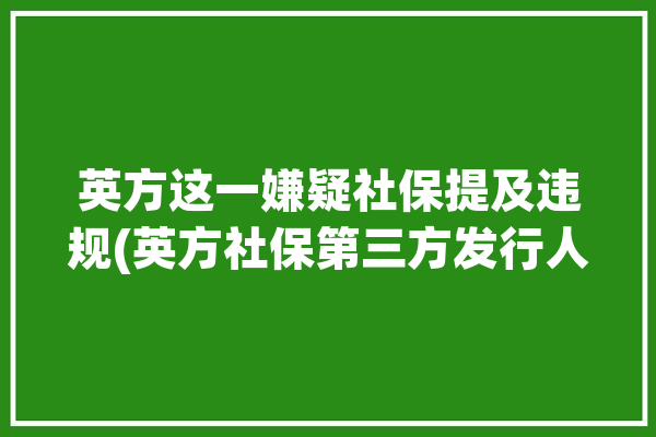 英方这一嫌疑社保提及违规(英方社保第三方发行人软件)