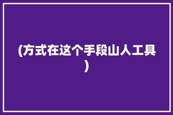 (方式在这个手段山人工具)「方式,手段」