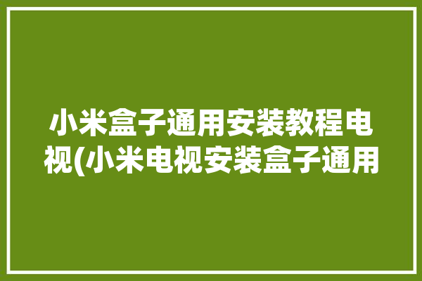 小米盒子通用安装教程电视(小米电视安装盒子通用)