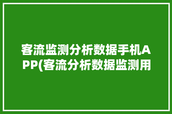 客流监测分析数据手机APP(客流分析数据监测用户)