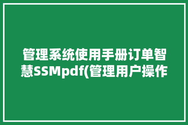 管理系统使用手册订单智慧SSMpdf(管理用户操作管理系统信息)