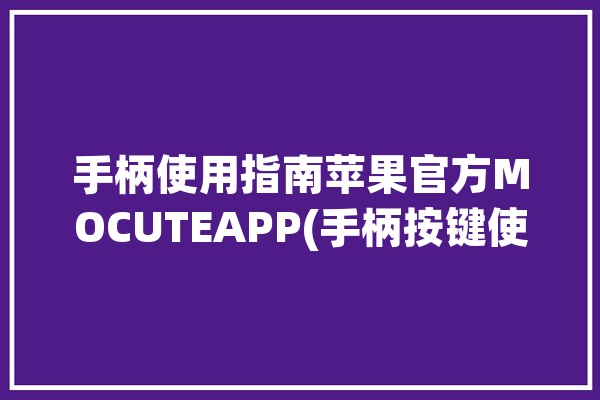 手柄使用指南苹果官方MOCUTEAPP(手柄按键使用指南苹果官方)「apple手柄」