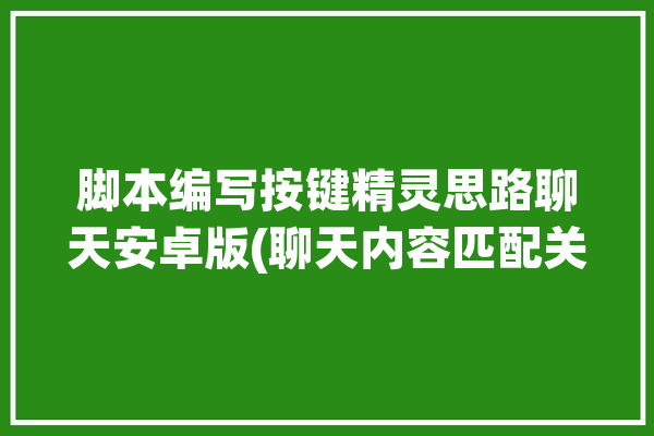 脚本编写按键精灵思路聊天安卓版(聊天内容匹配关键词回复)