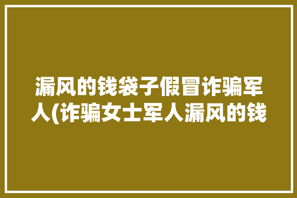 漏风的钱袋子假冒诈骗军人(诈骗女士军人漏风的钱)