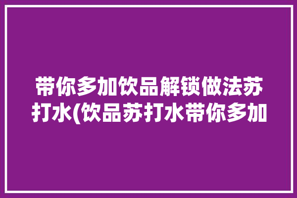 带你多加饮品解锁做法苏打水(饮品苏打水带你多加解锁)