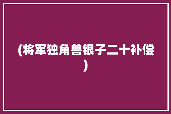 (将军独角兽银子二十补偿)「独角将军虫」