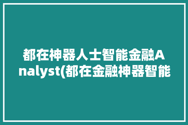 都在神器人士智能金融Analyst(都在金融神器智能人士)