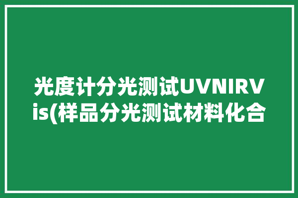 光度计分光测试UVNIRVis(样品分光测试材料化合物)「分光光度计uv-1800」