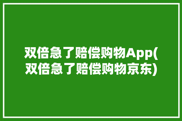 双倍急了赔偿购物App(双倍急了赔偿购物京东)「双倍赔付是什么意思」