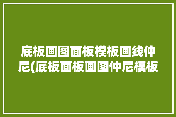 底板画图面板模板画线仲尼(底板面板画图仲尼模板)「底板怎么画」