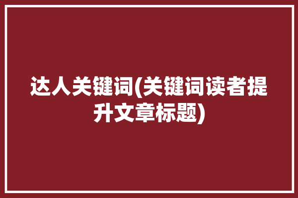 达人关键词(关键词读者提升文章标题)「达人是什么意思啊」