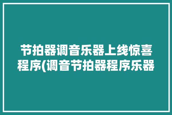 节拍器调音乐器上线惊喜程序(调音节拍器程序乐器新手)