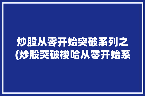 炒股从零开始突破系列之(炒股突破梭哈从零开始系列之)「炒股梭哈是什么意思」