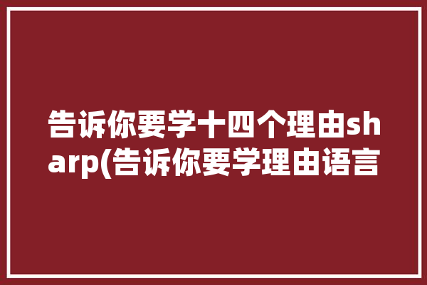 告诉你要学十四个理由sharp(告诉你要学理由语言十四个)「要学英语的10个理由用英语表达」