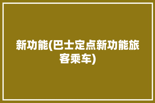 新功能(巴士定点新功能旅客乘车)「巴士定制路线」