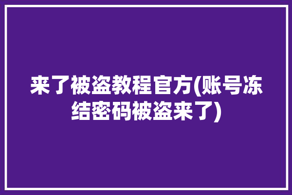 来了被盗教程官方(账号冻结密码被盗来了)