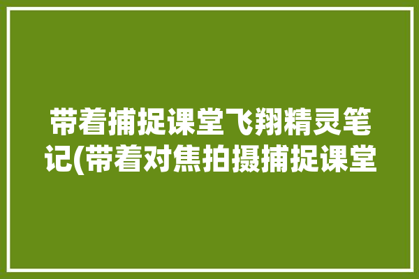 带着捕捉课堂飞翔精灵笔记(带着对焦拍摄捕捉课堂)