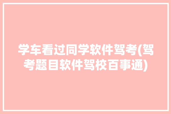 学车看过同学软件驾考(驾考题目软件驾校百事通)