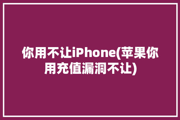 你用不让iPhone(苹果你用充值漏洞不让)