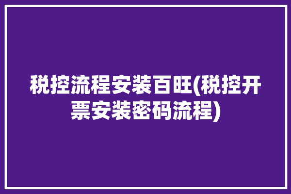 税控流程安装百旺(税控开票安装密码流程)「百旺税控怎么安装」