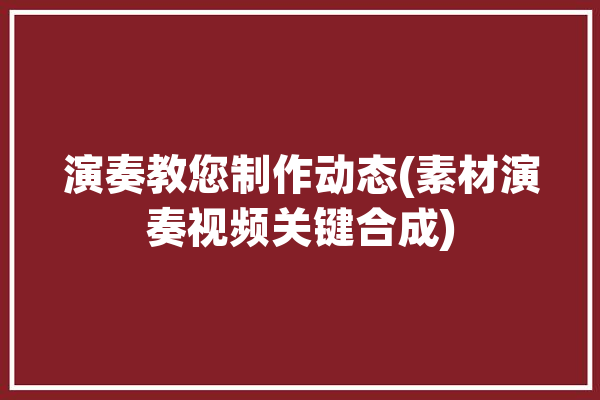 演奏教您制作动态(素材演奏视频关键合成)「如何制作动态乐谱」