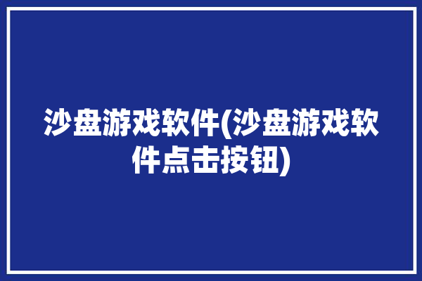 沙盘游戏软件(沙盘游戏软件点击按钮)「沙盘游戏app」