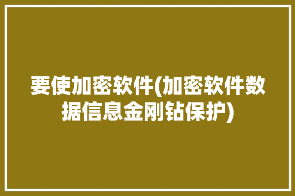 要使加密软件(加密软件数据信息金刚钻保护)