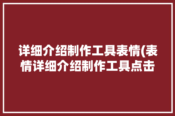 详细介绍制作工具表情(表情详细介绍制作工具点击工具)「制作表情的工具」