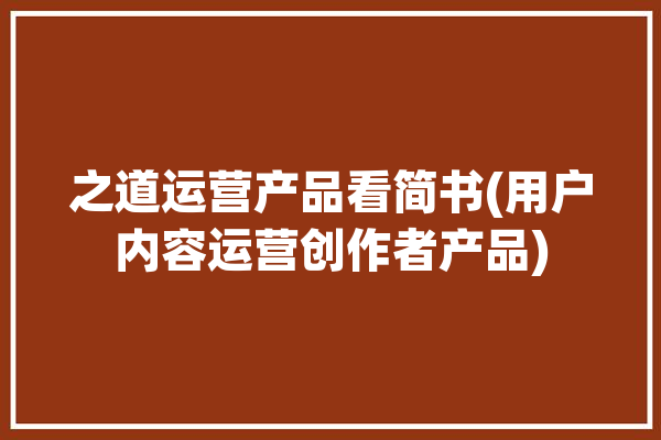 之道运营产品看简书(用户内容运营创作者产品)「之道设计」