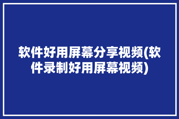 软件好用屏幕分享视频(软件录制好用屏幕视频)「好的屏幕分享软件」