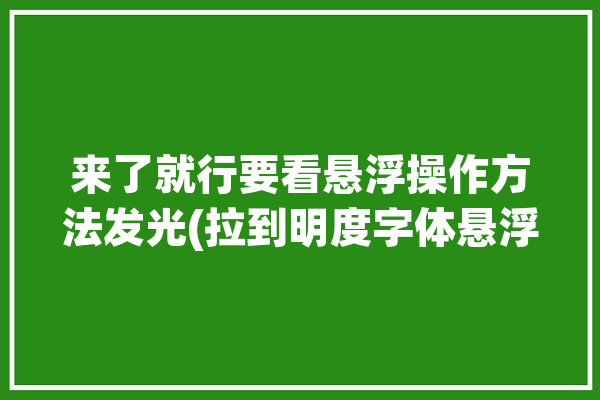 来了就行要看悬浮操作方法发光(拉到明度字体悬浮操作)「悬浮光标怎么设置」