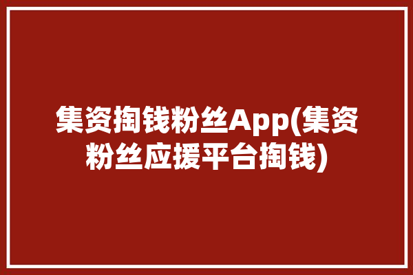 集资掏钱粉丝App(集资粉丝应援平台掏钱)「集资应援给多少钱」