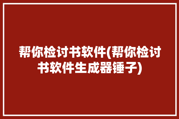 帮你检讨书软件(帮你检讨书软件生成器锤子)