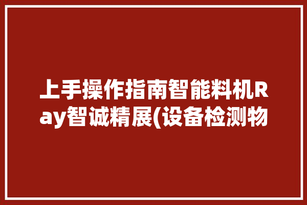 上手操作指南智能料机Ray智诚精展(设备检测物料料机确保)「智能进料设备」