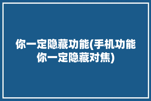 你一定隐藏功能(手机功能你一定隐藏对焦)「手机隐藏镜头」