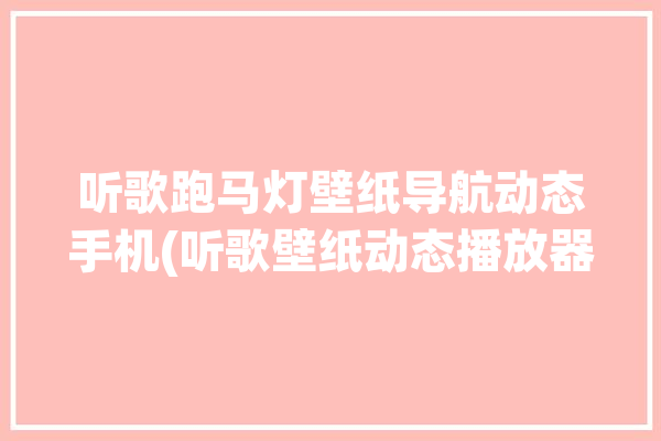 听歌跑马灯壁纸导航动态手机(听歌壁纸动态播放器音乐)「听歌跑马灯怎么设置」