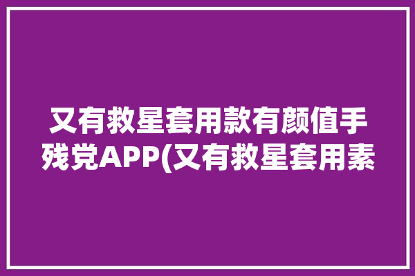 又有救星套用款有颜值手残党APP(又有救星套用素材模板)