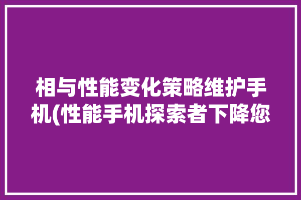 相与性能变化策略维护手机(性能手机探索者下降您的)