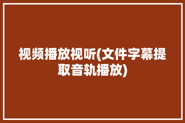 视频播放视听(文件字幕提取音轨播放)「视频音频提取文字的软件」