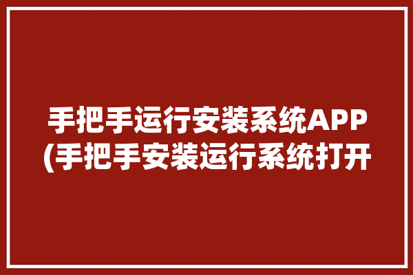 手把手运行安装系统APP(手把手安装运行系统打开)「手动运行系统安装」