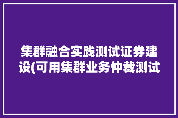 集群融合实践测试证券建设(可用集群业务仲裁测试)「集群平台」