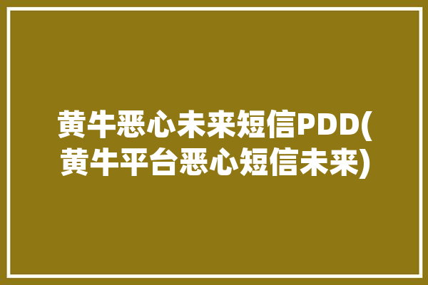 黄牛恶心未来短信PDD(黄牛平台恶心短信未来)「黄牛消息可靠吗」