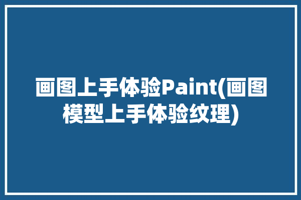 画图上手体验Paint(画图模型上手体验纹理)「画图paint图片编辑教程」