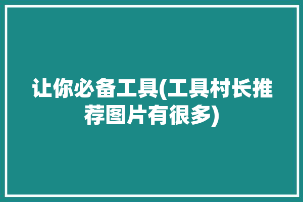 让你必备工具(工具村长推荐图片有很多)