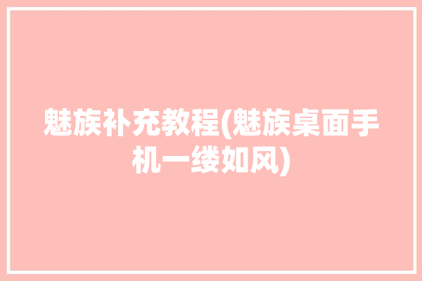 魅族补充教程(魅族桌面手机一缕如风)